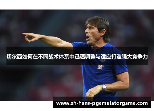 切尔西如何在不同战术体系中迅速调整与适应打造强大竞争力