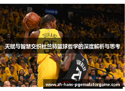 天赋与智慧交织杜兰特篮球哲学的深度解析与思考