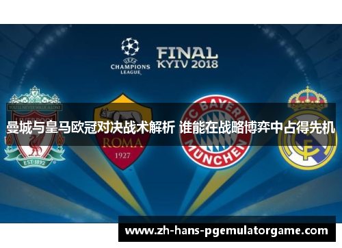 曼城与皇马欧冠对决战术解析 谁能在战略博弈中占得先机