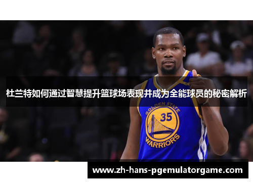 杜兰特如何通过智慧提升篮球场表现并成为全能球员的秘密解析
