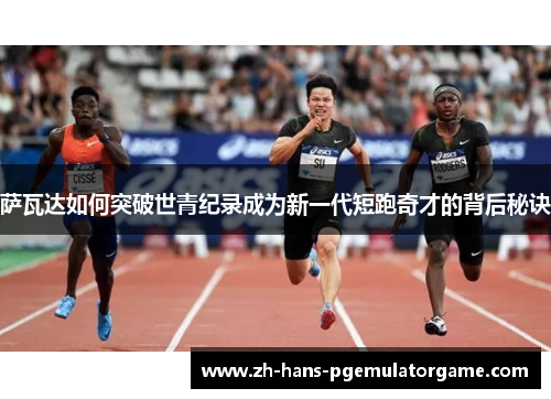 萨瓦达如何突破世青纪录成为新一代短跑奇才的背后秘诀