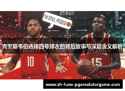 克里斯韦伯选择四号球衣的背后故事与深层含义解析