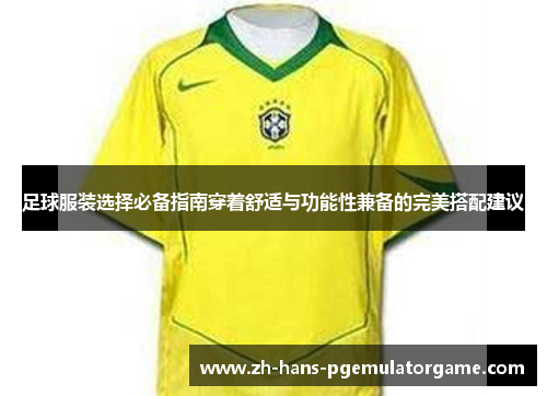 足球服装选择必备指南穿着舒适与功能性兼备的完美搭配建议