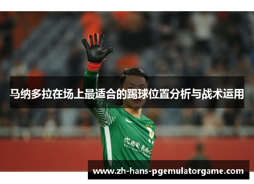 马纳多拉在场上最适合的踢球位置分析与战术运用