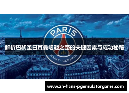 解析巴黎圣日耳曼崛起之路的关键因素与成功秘籍