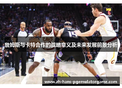 詹姆斯与卡特合作的战略意义及未来发展前景分析