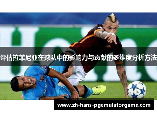 评估拉菲尼亚在球队中的影响力与贡献的多维度分析方法