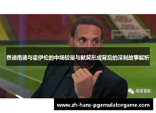 费迪南德与霍伊伦的中场较量与默契形成背后的深刻故事解析