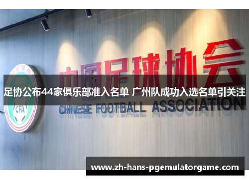 足协公布44家俱乐部准入名单 广州队成功入选名单引关注
