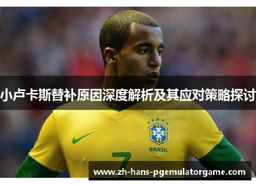 小卢卡斯替补原因深度解析及其应对策略探讨