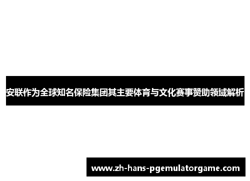 安联作为全球知名保险集团其主要体育与文化赛事赞助领域解析