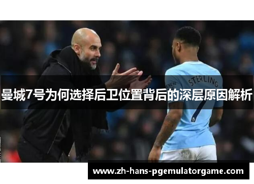 曼城7号为何选择后卫位置背后的深层原因解析