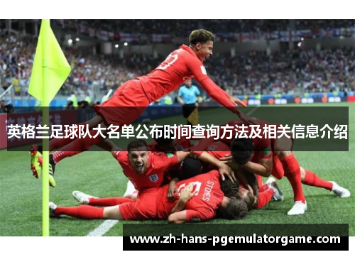 英格兰足球队大名单公布时间查询方法及相关信息介绍 英格兰足球队大名单公布时间查询方法及相关信息介绍