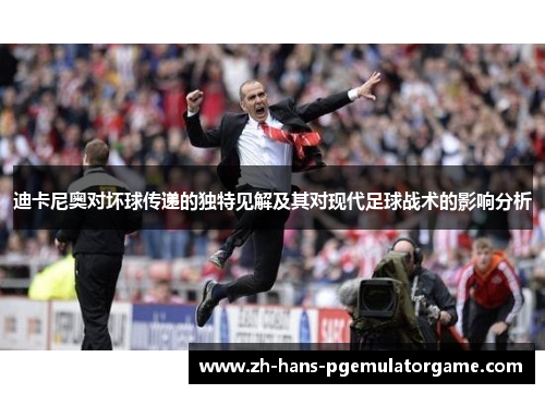 迪卡尼奥对坏球传递的独特见解及其对现代足球战术的影响分析