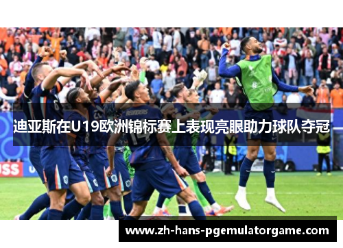 迪亚斯在U19欧洲锦标赛上表现亮眼助力球队夺冠