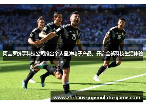 阿圭罗携手科技公司推出个人品牌电子产品,开启全新科技生活体验 阿圭罗携手科技公司推出个人品牌电子产品,开启全新科技生活体验