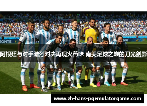 阿根廷与对手激烈对决再现火药味 南美足球之巅的刀光剑影 阿根廷与对手激烈对决再现火药味 南美足球之巅的刀光剑影