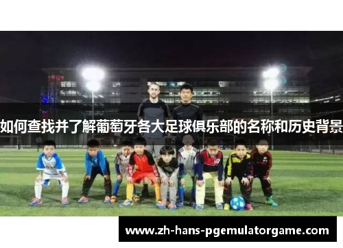 如何查找并了解葡萄牙各大足球俱乐部的名称和历史背景 如何查找并了解葡萄牙各大足球俱乐部的名称和历史背景