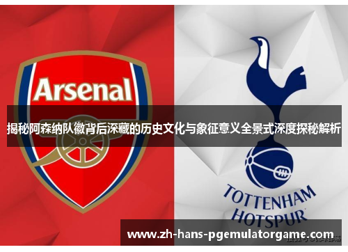 揭秘阿森纳队徽背后深藏的历史文化与象征意义全景式深度探秘解析 揭秘阿森纳队徽背后深藏的历史文化与象征意义全景式深度探秘解析
