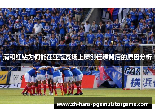 浦和红钻为何能在亚冠赛场上屡创佳绩背后的原因分析 浦和红钻为何能在亚冠赛场上屡创佳绩背后的原因分析