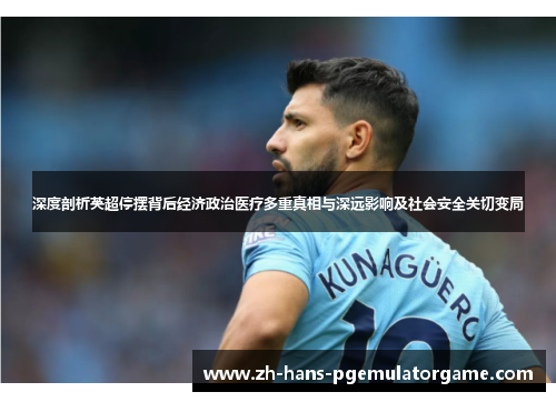 深度剖析英超停摆背后经济政治医疗多重真相与深远影响及社会安全关切变局 深度剖析英超停摆背后经济政治医疗多重真相与深远影响及社会安全关切变局