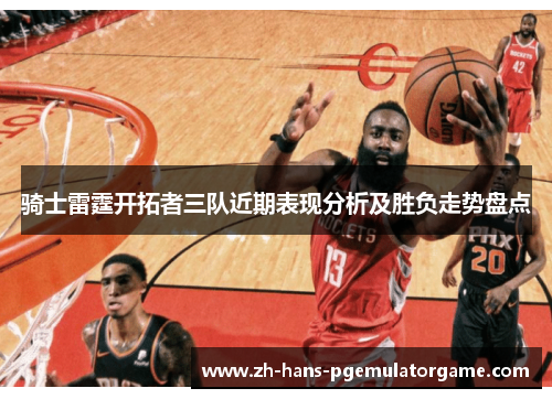 骑士雷霆开拓者三队近期表现分析及胜负走势盘点 骑士雷霆开拓者三队近期表现分析及胜负走势盘点