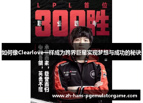 如何像Clearlove一样成为跨界巨星实现梦想与成功的秘诀