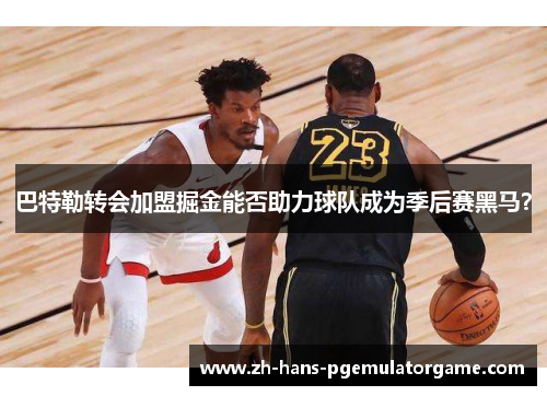 巴特勒转会加盟掘金能否助力球队成为季后赛黑马? 巴特勒转会加盟掘金能否助力球队成为季后赛黑马?