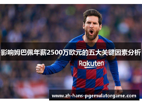 影响姆巴佩年薪2500万欧元的五大关键因素分析