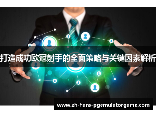 打造成功欧冠射手的全面策略与关键因素解析