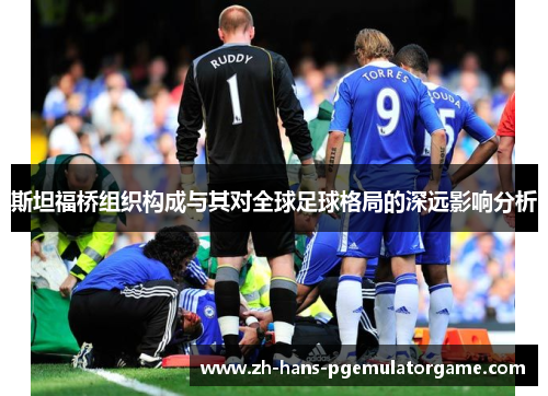 斯坦福桥组织构成与其对全球足球格局的深远影响分析