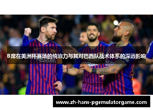B席在美洲杯赛场的统治力与其对巴西队战术体系的深远影响