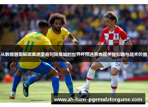 从数据层面解读莫德里奇对阵曼城的世界杯预选赛表现关键影响与战术价值