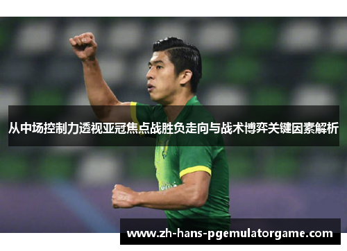 从中场控制力透视亚冠焦点战胜负走向与战术博弈关键因素解析