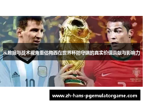 从数据与战术视角重估梅西在世界杯防守端的真实价值贡献与影响力