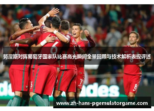努涅斯对阵葡萄牙国家队比赛高光瞬间全景回顾与技术解析表现评述