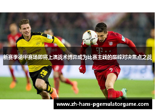 新赛季德甲赛场即将上演战术博弈成为比赛主线的巅峰对决焦点之战