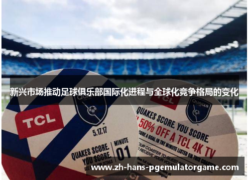 新兴市场推动足球俱乐部国际化进程与全球化竞争格局的变化