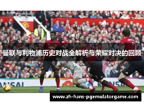 曼联与利物浦历史对战全解析与荣耀对决的回顾