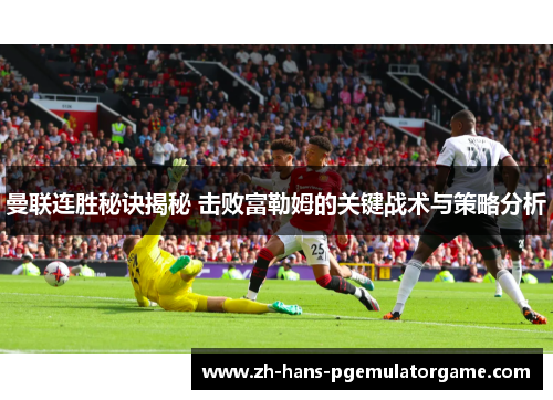 曼联连胜秘诀揭秘 击败富勒姆的关键战术与策略分析
