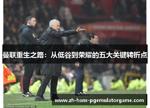 曼联重生之路：从低谷到荣耀的五大关键转折点