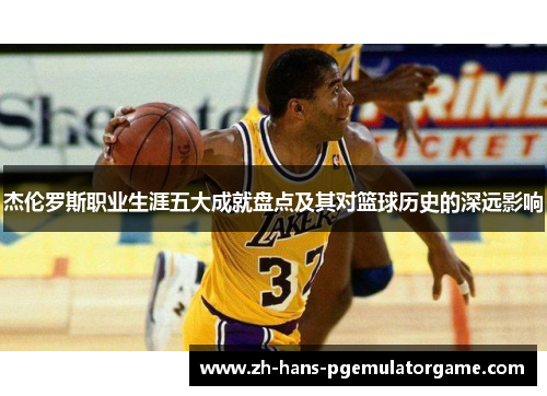 杰伦罗斯职业生涯五大成就盘点及其对篮球历史的深远影响 杰伦罗斯职业生涯五大成就盘点及其对篮球历史的深远影响