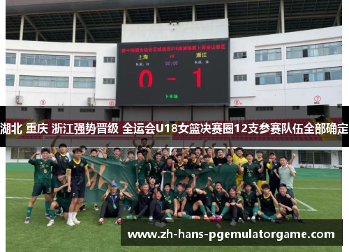 湖北 重庆 浙江强势晋级 全运会U18女篮决赛圈12支参赛队伍全部确定