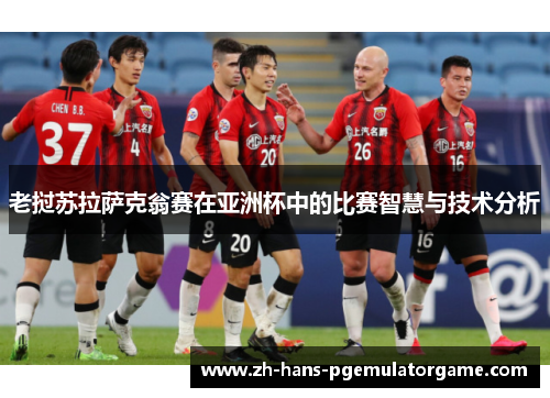 老挝苏拉萨克翁赛在亚洲杯中的比赛智慧与技术分析