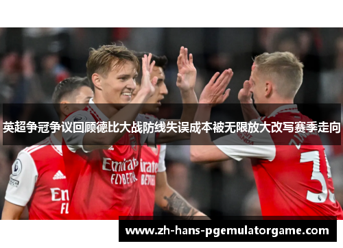 英超争冠争议回顾德比大战防线失误成本被无限放大改写赛季走向