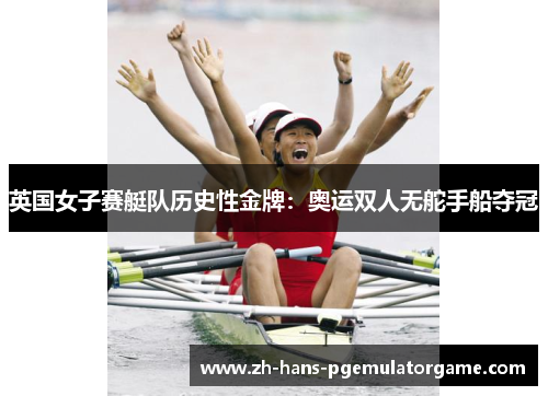 英国女子赛艇队历史性金牌：奥运双人无舵手船夺冠