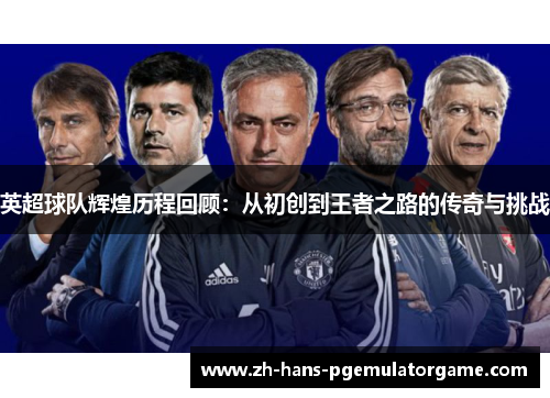 英超球队辉煌历程回顾：从初创到王者之路的传奇与挑战