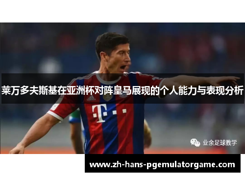 莱万多夫斯基在亚洲杯对阵皇马展现的个人能力与表现分析