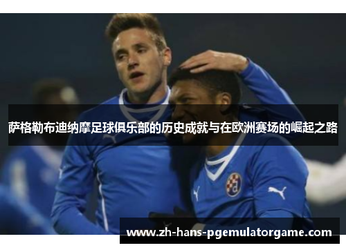 萨格勒布迪纳摩足球俱乐部的历史成就与在欧洲赛场的崛起之路