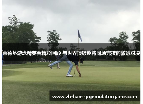 莱德基游泳精英赛精彩回顾 与世界顶级泳将同场竞技的激烈对决 莱德基游泳精英赛精彩回顾 与世界顶级泳将同场竞技的激烈对决